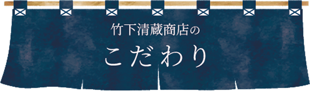 竹下清蔵商店のこだわり